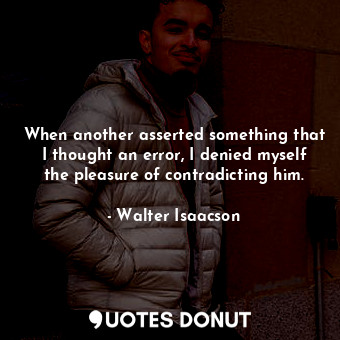  When another asserted something that I thought an error, I denied myself the ple... - Walter Isaacson - Quotes Donut