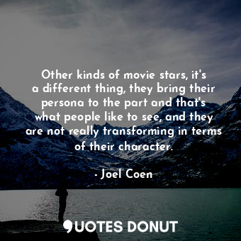  Other kinds of movie stars, it&#39;s a different thing, they bring their persona... - Joel Coen - Quotes Donut