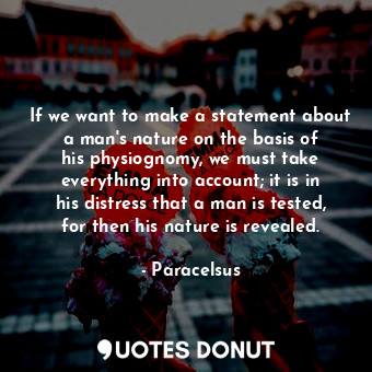  If we want to make a statement about a man&#39;s nature on the basis of his phys... - Paracelsus - Quotes Donut