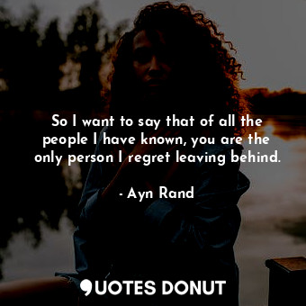  So I want to say that of all the people I have known, you are the only person I ... - Ayn Rand - Quotes Donut