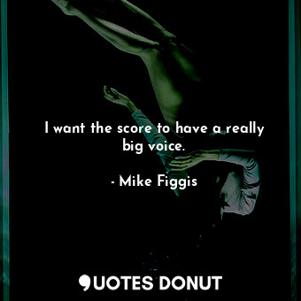  I want the score to have a really big voice.... - Mike Figgis - Quotes Donut