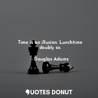  Time is an illusion. Lunchtime doubly so.... - Douglas Adams - Quotes Donut