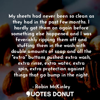  My sheets had never been so clean as they had in the past few months. I hardly g... - Robin McKinley - Quotes Donut