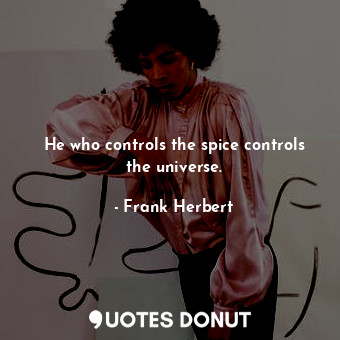  He who controls the spice controls the universe.... - Frank Herbert - Quotes Donut