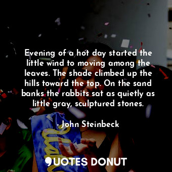  Evening of a hot day started the little wind to moving among the leaves. The sha... - John Steinbeck - Quotes Donut