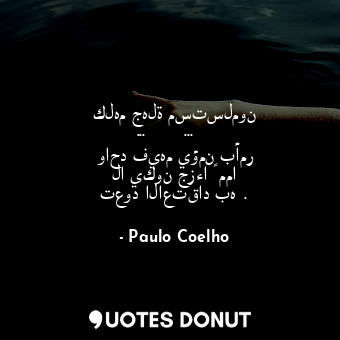  كلهم جهلة مستسلمون ... ساذجون ...مامن واحد فيهم يؤمن بأمر لا يكون جزءا ً مما تعو... - Paulo Coelho - Quotes Donut