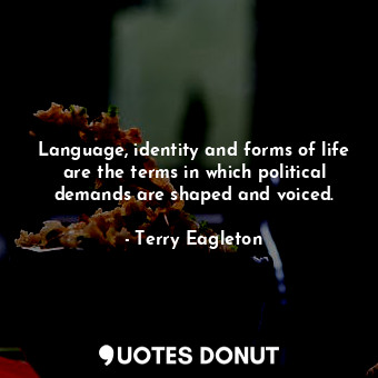  Language, identity and forms of life are the terms in which political demands ar... - Terry Eagleton - Quotes Donut