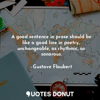  A good sentence in prose should be like a good line in poetry, unchangeable, as ... - Gustave Flaubert - Quotes Donut