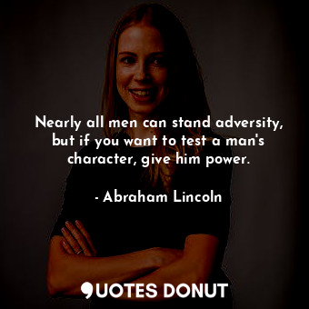  Nearly all men can stand adversity, but if you want to test a man's character, g... - Abraham Lincoln - Quotes Donut