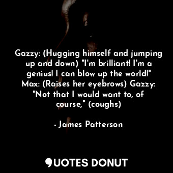 Gazzy: (Hugging himself and jumping up and down) "I'm brilliant! I'm a genius! I... - James Patterson - Quotes Donut