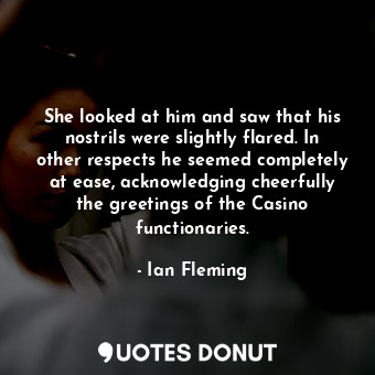  She looked at him and saw that his nostrils were slightly flared. In other respe... - Ian Fleming - Quotes Donut