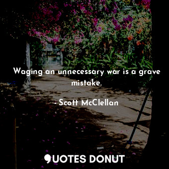 Waging an unnecessary war is a grave mistake.