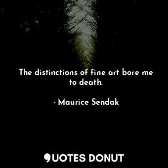  The distinctions of fine art bore me to death.... - Maurice Sendak - Quotes Donut