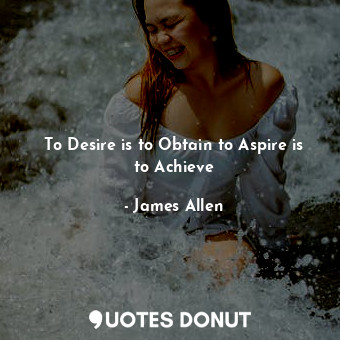  To Desire is to Obtain to Aspire is to Achieve... - James Allen - Quotes Donut