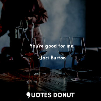  You're good for me.... - Jaci Burton - Quotes Donut