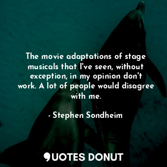  The movie adaptations of stage musicals that I&#39;ve seen, without exception, i... - Stephen Sondheim - Quotes Donut