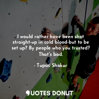  I would rather have been shot straight-up in cold blood-but to be set up? By peo... - Tupac Shakur - Quotes Donut