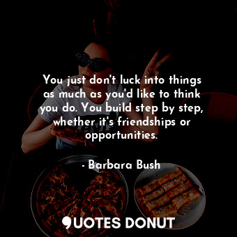  You just don&#39;t luck into things as much as you&#39;d like to think you do. Y... - Barbara Bush - Quotes Donut