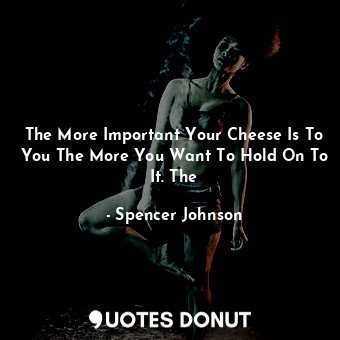  The More Important Your Cheese Is To You The More You Want To Hold On To It. The... - Spencer Johnson - Quotes Donut