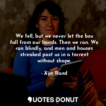  We fell, but we never let the box fall from our hands. Then we ran. We ran blind... - Ayn Rand - Quotes Donut