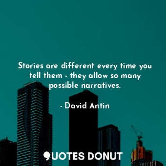  Stories are different every time you tell them - they allow so many possible nar... - David Antin - Quotes Donut