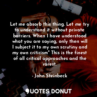  Let me absorb this thing. Let me try to understand it without private barriers. ... - John Steinbeck - Quotes Donut