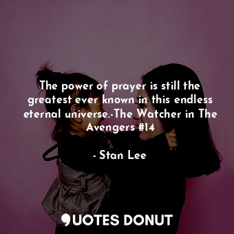 The power of prayer is still the greatest ever known in this endless eternal universe.-The Watcher in The Avengers #14