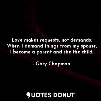  Love makes requests, not demands. When I demand things from my spouse, I become ... - Gary Chapman - Quotes Donut