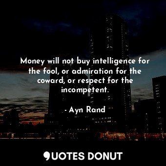  Money will not buy intelligence for the fool, or admiration for the coward, or r... - Ayn Rand - Quotes Donut