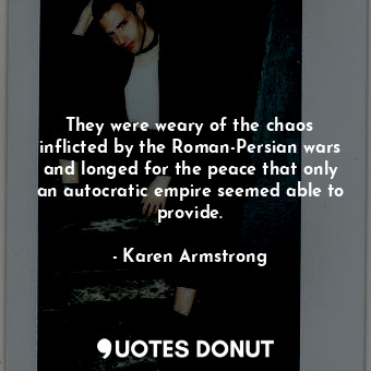  They were weary of the chaos inflicted by the Roman-Persian wars and longed for ... - Karen Armstrong - Quotes Donut