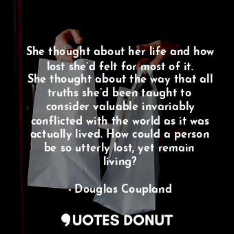  She thought about her life and how lost she’d felt for most of it. She thought a... - Douglas Coupland - Quotes Donut