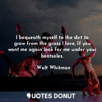  I bequeath myself to the dirt to grow from the grass I love, If you want me agai... - Walt Whitman - Quotes Donut