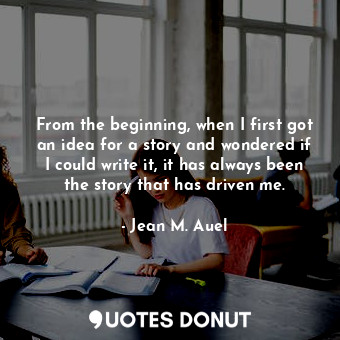  From the beginning, when I first got an idea for a story and wondered if I could... - Jean M. Auel - Quotes Donut