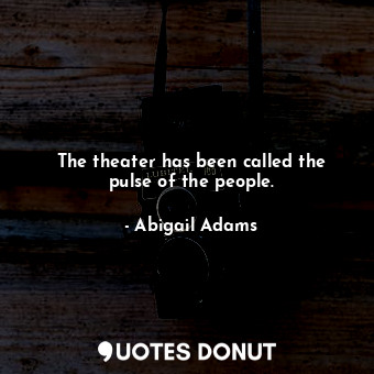 The theater has been called the pulse of the people.