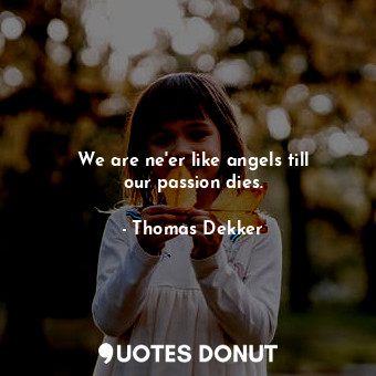 We are ne&#39;er like angels till our passion dies.... - Thomas Dekker - Quotes Donut
