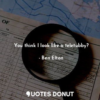  You think I look like a teletubby?... - Ben Elton - Quotes Donut