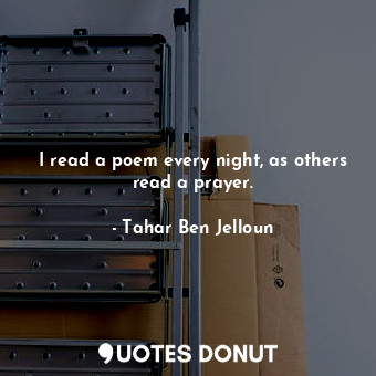 I read a poem every night, as others read a prayer.
