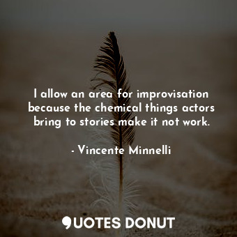  I allow an area for improvisation because the chemical things actors bring to st... - Vincente Minnelli - Quotes Donut