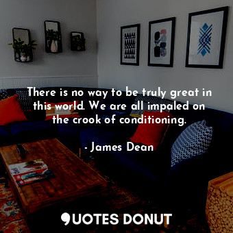 There is no way to be truly great in this world. We are all impaled on the crook... - James Dean - Quotes Donut