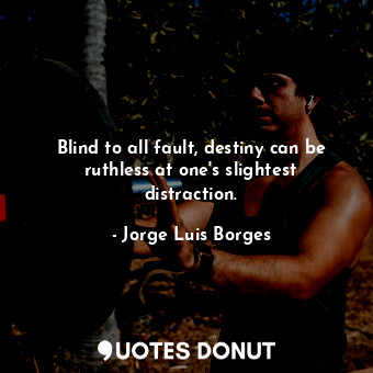 Blind to all fault, destiny can be ruthless at one's slightest distraction.