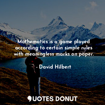 Mathematics is a game played according to certain simple rules with meaningless marks on paper.