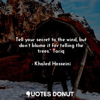  Tell your secret to the wind, but don’t blame it for telling the trees.” Tariq... - Khaled Hosseini - Quotes Donut