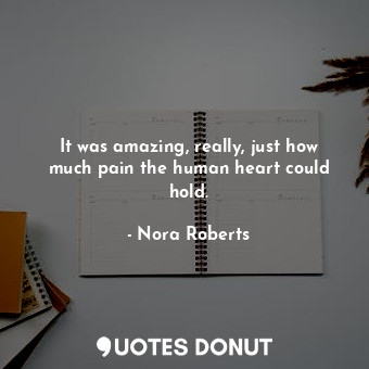  It was amazing, really, just how much pain the human heart could hold.... - Nora Roberts - Quotes Donut