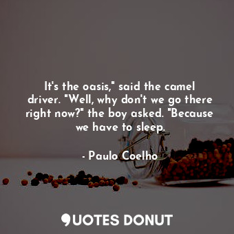  It's the oasis," said the camel driver. "Well, why don't we go there right now?"... - Paulo Coelho - Quotes Donut