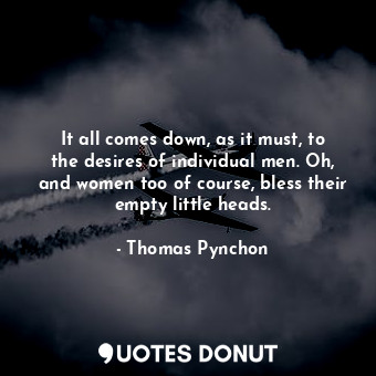  It all comes down, as it must, to the desires of individual men. Oh, and women t... - Thomas Pynchon - Quotes Donut