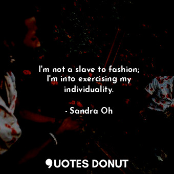  I&#39;m not a slave to fashion; I&#39;m into exercising my individuality.... - Sandra Oh - Quotes Donut