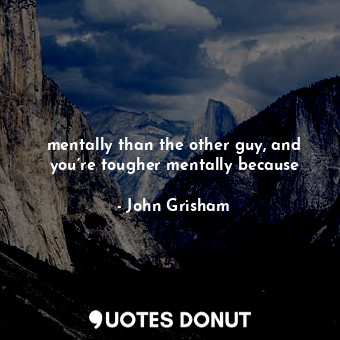  mentally than the other guy, and you’re tougher mentally because... - John Grisham - Quotes Donut