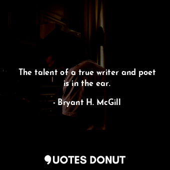 The talent of a true writer and poet is in the ear.