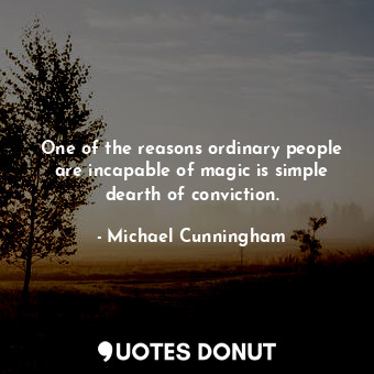 One of the reasons ordinary people are incapable of magic is simple dearth of conviction.