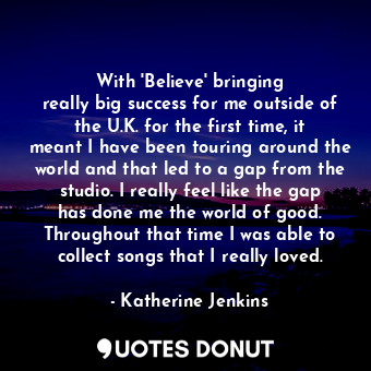  With &#39;Believe&#39; bringing really big success for me outside of the U.K. fo... - Katherine Jenkins - Quotes Donut